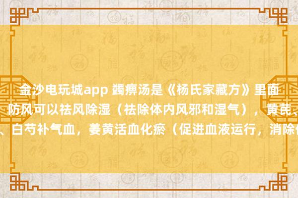 金沙電玩城app 蠲痹湯是《楊氏家藏方》里面的方劑,方劑中的羌活、防風可以祛風除濕(祛除體內風邪和濕氣),黃芪、當歸、白芍補氣血,姜黃活血化瘀(促進血液運行,消除體內瘀血)止痛,甘草調和藥物。