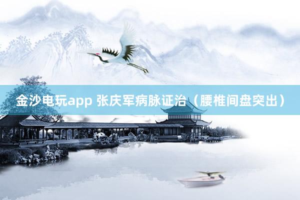 金沙電玩app 張慶軍病脈證治(腰椎間盤突出)