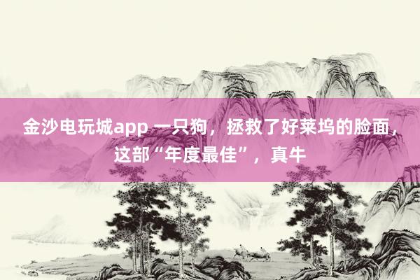 金沙電玩城app 一只狗，拯救了好萊塢的臉面，這部“年度最佳”，真牛