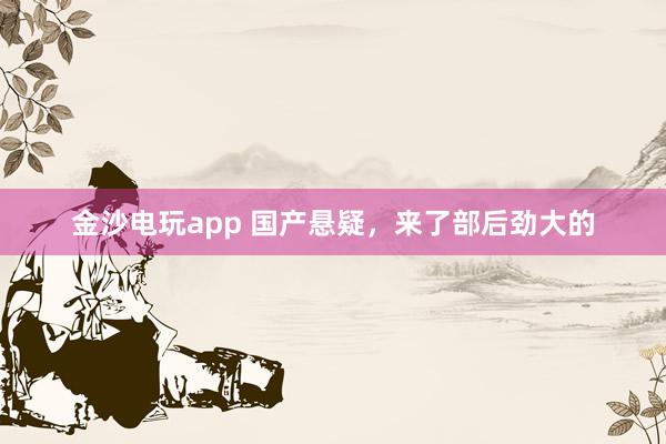 金沙電玩app 國產懸疑，來了部后勁大的