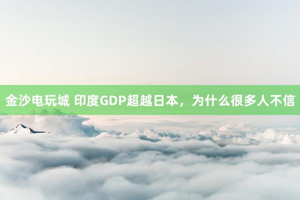 金沙電玩城 印度GDP超越日本,為什么很多人不信