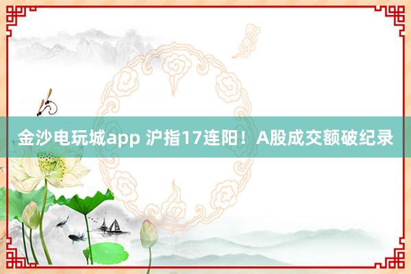 金沙電玩城app 滬指17連陽！A股成交額破紀錄