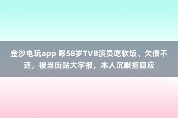 金沙電玩app 曝58歲TVB演員吃軟飯、欠債不還，被當街貼大字報，本人沉默拒回應