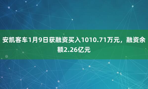 安凱客車(chē)1月9日獲融資買(mǎi)入1010.71萬(wàn)元，融資余額2.26億元