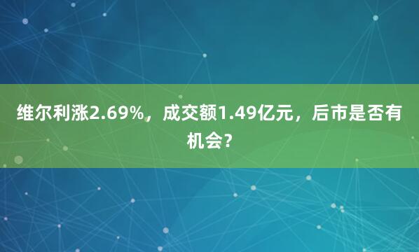 維爾利漲2.69%,成交額1.49億元,后市是否有機會?