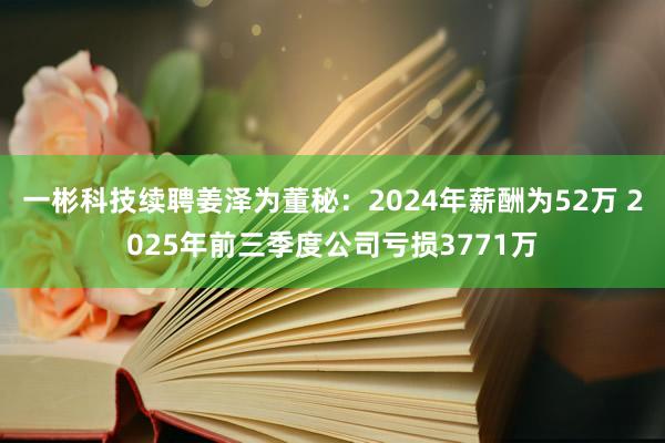 一彬科技續(xù)聘姜澤為董秘：2024年薪酬為52萬 2025年前三季度公司虧損3771萬