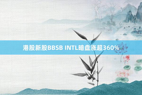 港股新股BBSB INTL暗盤漲超360%