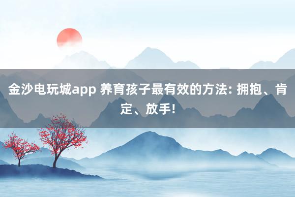 金沙電玩城app 養(yǎng)育孩子最有效的方法: 擁抱、肯定、放手!