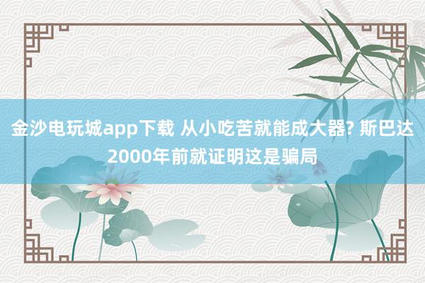 金沙電玩城app下載 從小吃苦就能成大器? 斯巴達2000年前就證明這是騙局