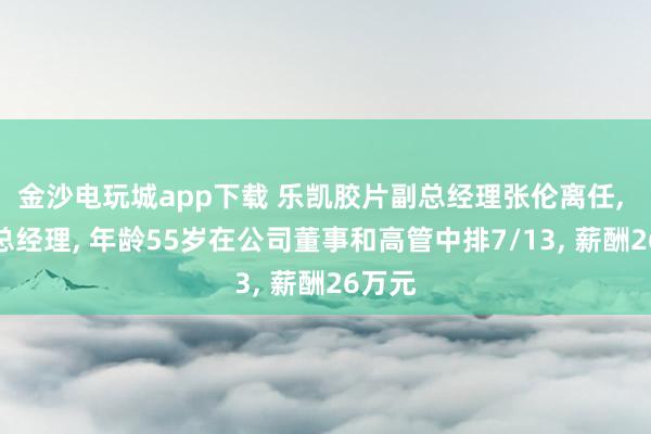 金沙電玩城app下載 樂凱膠片副總經(jīng)理張倫離任， 新任總經(jīng)理， 年齡55歲在公司董事和高管中排7/13， 薪酬26萬元