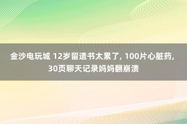 金沙電玩城 12歲留遺書(shū)太累了, 100片心臟藥, 30頁(yè)聊天記錄媽媽翻崩潰