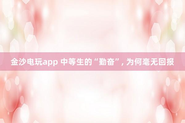 金沙電玩app 中等生的“勤奮”， 為何毫無回報