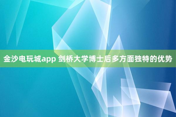 金沙電玩城app 劍橋大學(xué)博士后多方面獨(dú)特的優(yōu)勢(shì)