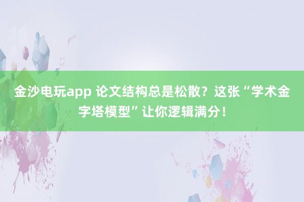 金沙電玩app 論文結(jié)構(gòu)總是松散？這張“學(xué)術(shù)金字塔模型”讓你邏輯滿分！